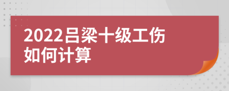 2022吕梁十级工伤如何计算
