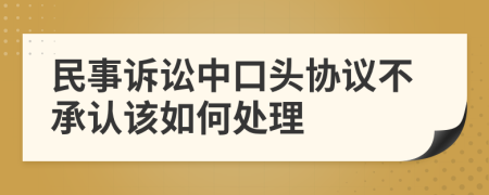 民事诉讼中口头协议不承认该如何处理