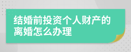 结婚前投资个人财产的离婚怎么办理