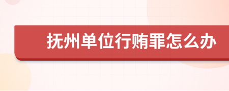 抚州单位行贿罪怎么办