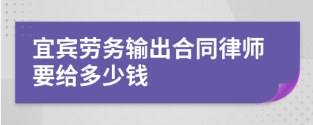 宜宾劳务输出合同律师要给多少钱