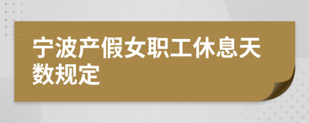 宁波产假女职工休息天数规定