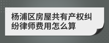杨浦区房屋共有产权纠纷律师费用怎么算