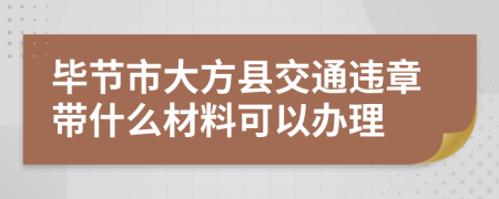 毕节市大方县交通违章带什么材料可以办理