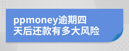 ppmoney逾期四天后还款有多大风险