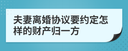 夫妻离婚协议要约定怎样的财产归一方