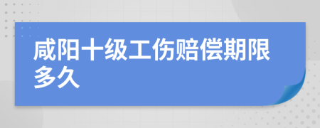 咸阳十级工伤赔偿期限多久