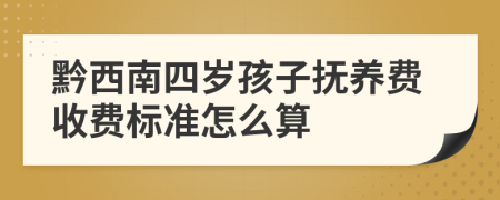 黔西南四岁孩子抚养费收费标准怎么算