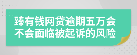 臻有钱网贷逾期五万会不会面临被起诉的风险