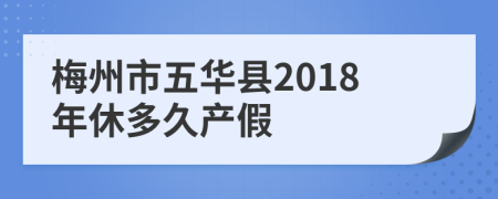 梅州市五华县2018年休多久产假