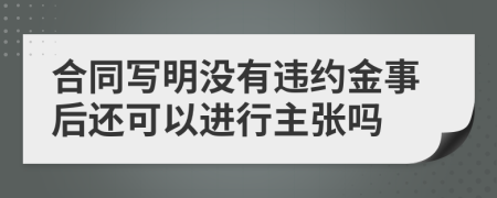 合同写明没有违约金事后还可以进行主张吗