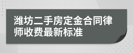 潍坊二手房定金合同律师收费最新标准