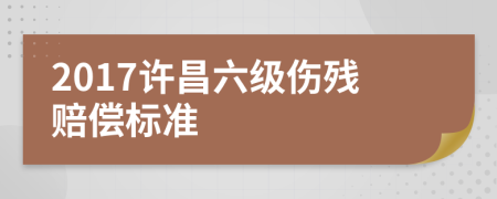 2017许昌六级伤残赔偿标准