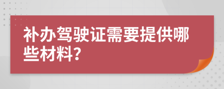 补办驾驶证需要提供哪些材料？