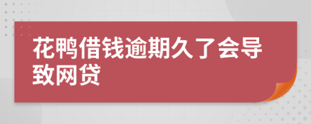 花鸭借钱逾期久了会导致网贷