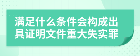 满足什么条件会构成出具证明文件重大失实罪