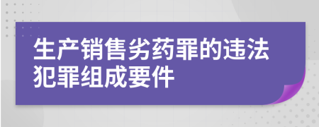 生产销售劣药罪的违法犯罪组成要件