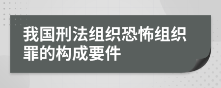 我国刑法组织恐怖组织罪的构成要件