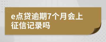 e点贷逾期7个月会上征信记录吗