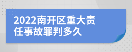 2022南开区重大责任事故罪判多久