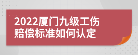 2022厦门九级工伤赔偿标准如何认定