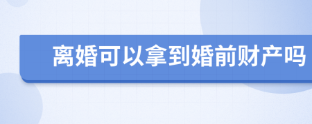 离婚可以拿到婚前财产吗