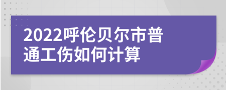 2022呼伦贝尔市普通工伤如何计算