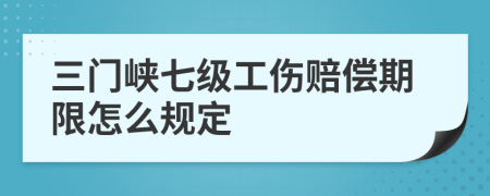 三门峡七级工伤赔偿期限怎么规定