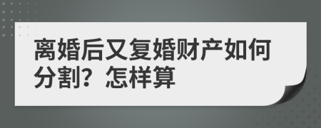 离婚后又复婚财产如何分割？怎样算