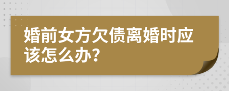 婚前女方欠债离婚时应该怎么办？