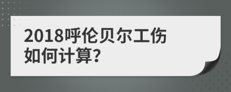 2018呼伦贝尔工伤如何计算？