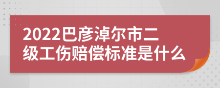 2022巴彦淖尔市二级工伤赔偿标准是什么