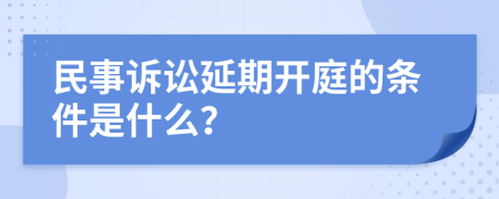 民事诉讼延期开庭的条件是什么？