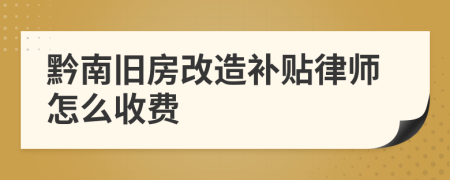 黔南旧房改造补贴律师怎么收费