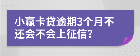 小赢卡贷逾期3个月不还会不会上征信？