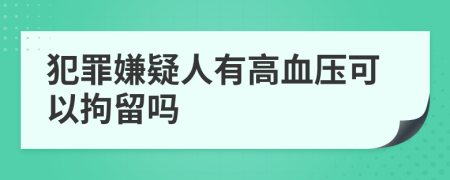 犯罪嫌疑人有高血压可以拘留吗