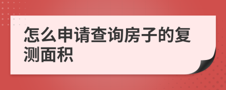 怎么申请查询房子的复测面积