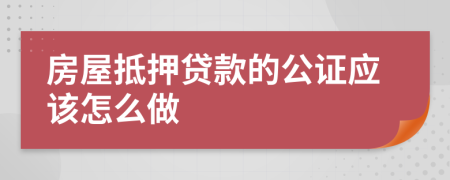 房屋抵押贷款的公证应该怎么做