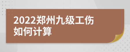 2022郑州九级工伤如何计算