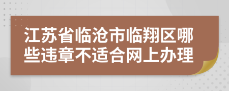 江苏省临沧市临翔区哪些违章不适合网上办理