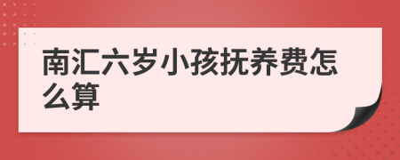 南汇六岁小孩抚养费怎么算