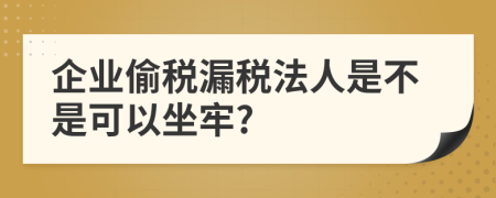 企业偷税漏税法人是不是可以坐牢?