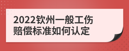 2022钦州一般工伤赔偿标准如何认定