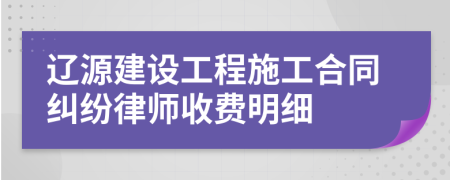 辽源建设工程施工合同纠纷律师收费明细