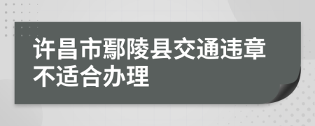 许昌市鄢陵县交通违章不适合办理