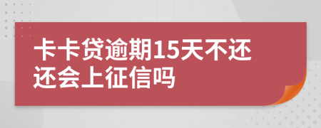 卡卡贷逾期15天不还还会上征信吗