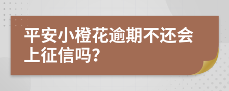 平安小橙花逾期不还会上征信吗？