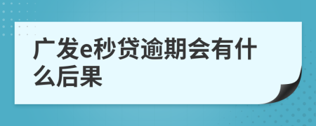 广发e秒贷逾期会有什么后果