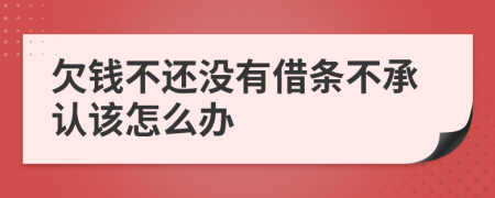 欠钱不还没有借条不承认该怎么办