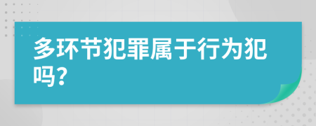 多环节犯罪属于行为犯吗？